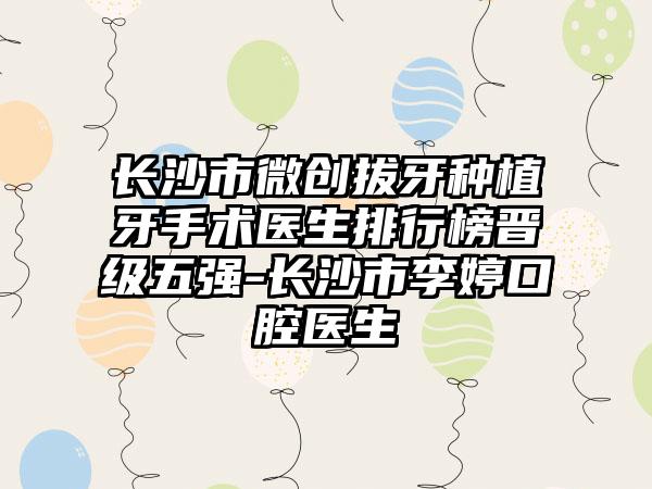 长沙市微创拔牙种植牙手术医生排行榜晋级五强-长沙市李婷口腔医生