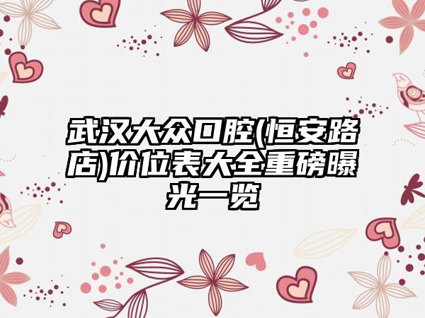 武汉大众口腔(恒安路店)价位表大全重磅曝光一览