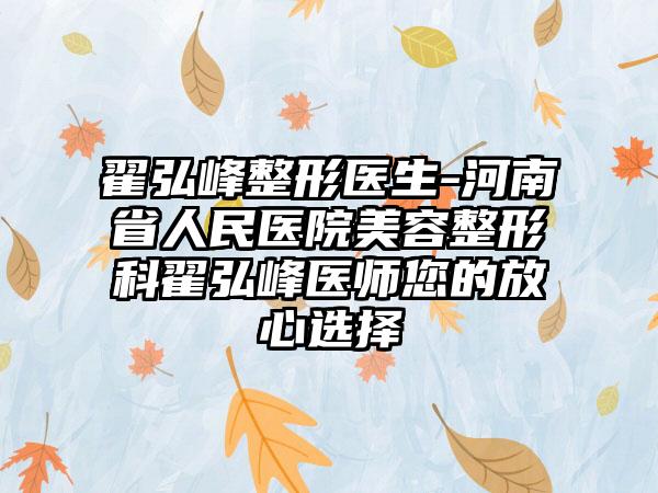 翟弘峰整形医生-河南省人民医院美容整形科翟弘峰医师您的放心选择