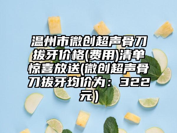 温州市微创超声骨刀拔牙价格(费用)清单惊喜放送(微创超声骨刀拔牙均价为：322元）