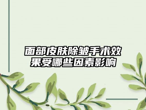 面部皮肤除皱手术效果受哪些因素影响