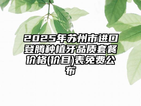 2025年苏州市进口登腾种植牙品质套餐价格(价目)表免费公布