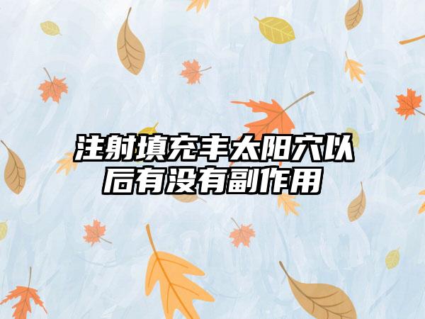 注射填充丰太阳穴以后有没有副作用