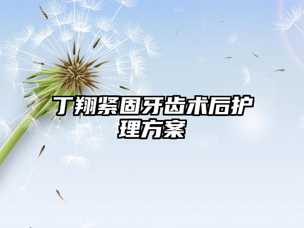 丁翔紧固牙齿术后护理方案