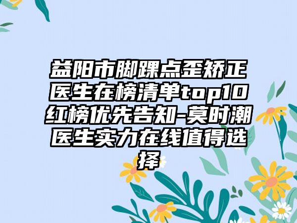 益阳市脚踝点歪矫正医生在榜清单top10红榜优先告知-莫时潮医生实力在线值得选择