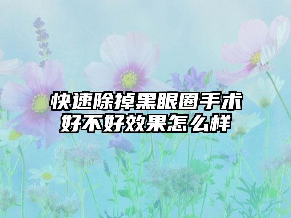 快速除掉黑眼圈手术好不好效果怎么样