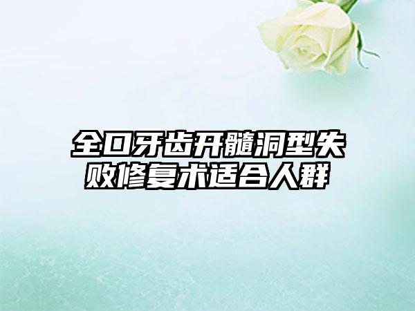 全口牙齿开髓洞型失败修复术适合人群