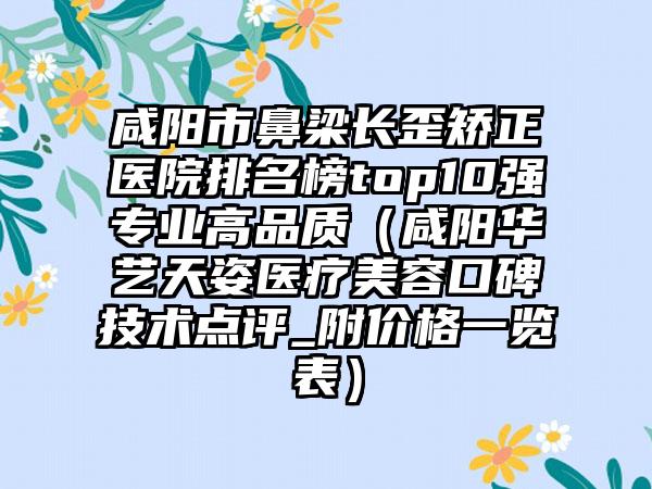 咸阳市鼻梁长歪矫正医院排名榜top10强专业高品质（咸阳华艺天姿医疗美容口碑技术点评_附价格一览表）