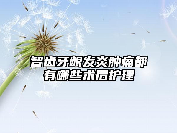 智齿牙龈发炎肿痛都有哪些术后护理