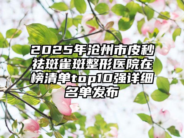 2025年沧州市皮秒祛斑雀斑整形医院在榜清单top10强详细名单发布