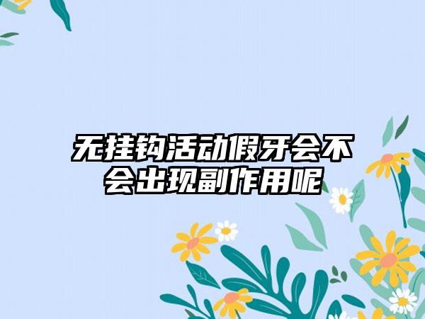 无挂钩活动假牙会不会出现副作用呢