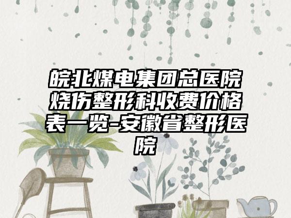 皖北煤电集团总医院烧伤整形科收费价格表一览-安徽省整形医院