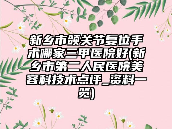 新乡市颌关节复位手术哪家三甲医院好(新乡市第二人民医院美容科技术点评_资料一览)