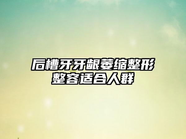 后槽牙牙龈萎缩整形整容适合人群