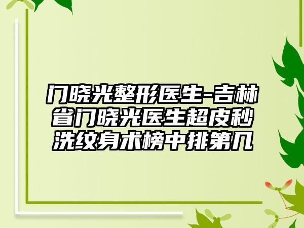 门晓光整形医生-吉林省门晓光医生超皮秒洗纹身术榜中排第几