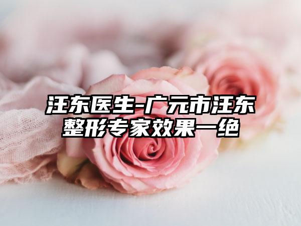汪东医生-广元市汪东整形专家效果一绝