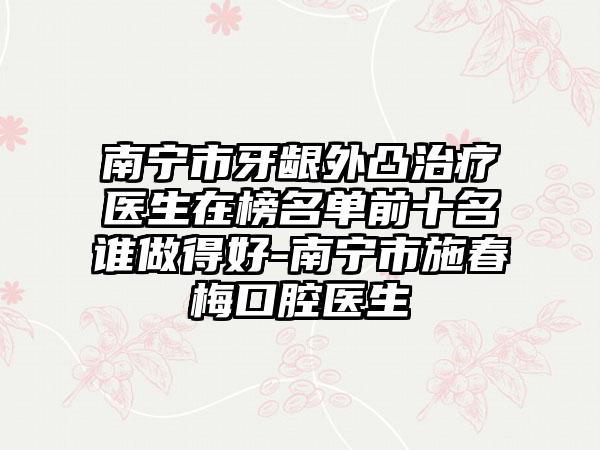 南宁市牙龈外凸治疗医生在榜名单前十名谁做得好-南宁市施春梅口腔医生