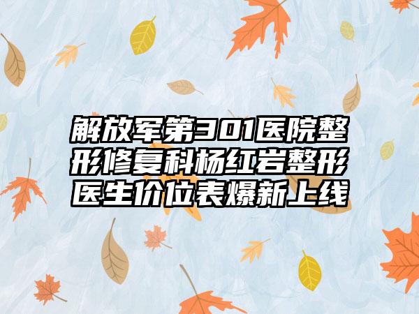 解放军第301医院整形修复科杨红岩整形医生价位表爆新上线