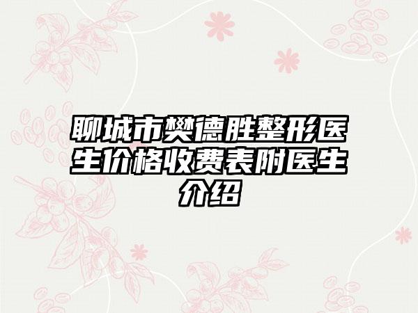 聊城市樊德胜整形医生价格收费表附医生介绍