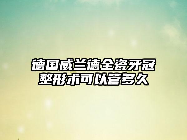 德国威兰德全瓷牙冠整形术可以管多久