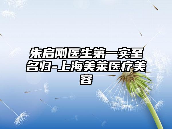 朱启刚医生第一实至名归-上海美莱医疗美容
