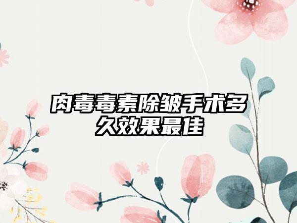 肉毒毒素除皱手术多久效果最佳
