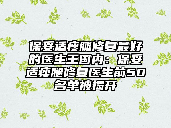 保妥适瘦腿修复最好的医生王国内：保妥适瘦腿修复医生前50名单被揭开