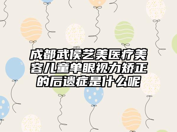 成都武侯艺美医疗美容儿童单眼视力矫正的后遗症是什么呢