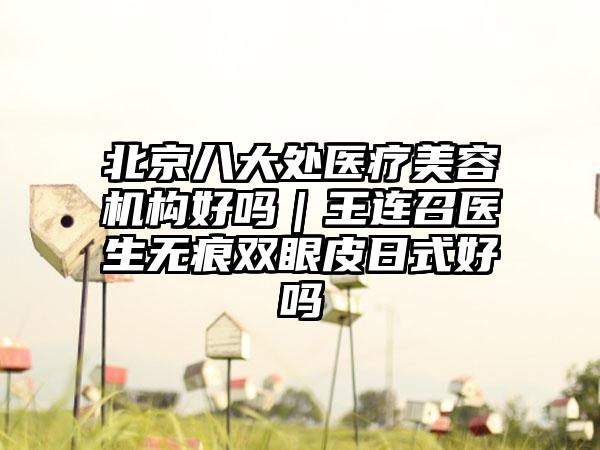 北京八大处医疗美容机构好吗｜王连召医生无痕双眼皮日式好吗