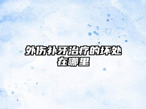 外伤补牙治疗的坏处在哪里