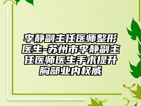 李静副主任医师整形医生-苏州市李静副主任医师医生手术提升胸部业内权威