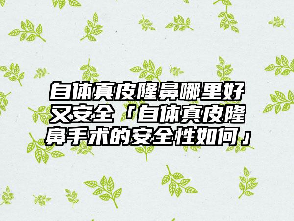 自体真皮隆鼻哪里好又安全「自体真皮隆鼻手术的安全性如何」