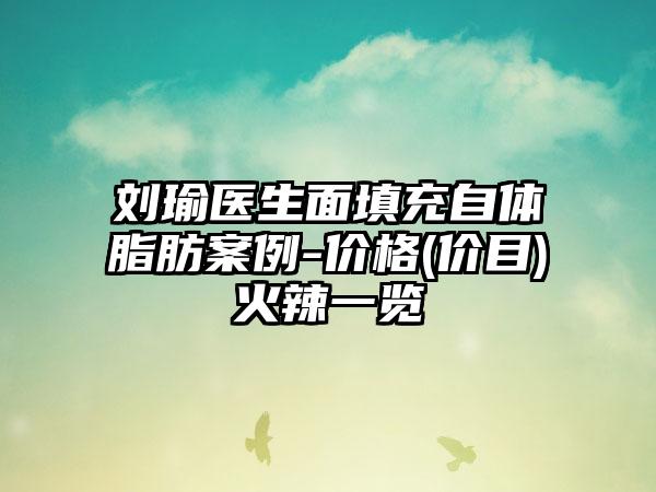 刘瑜医生面填充自体脂肪案例-价格(价目)火辣一览