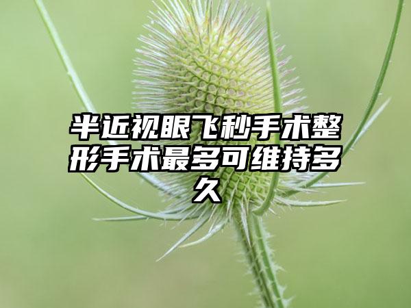 半近视眼飞秒手术整形手术最多可维持多久