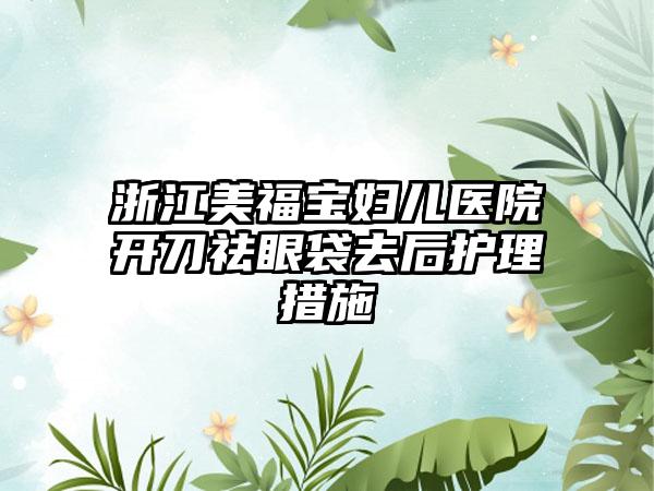 浙江美福宝妇儿医院开刀祛眼袋去后护理措施