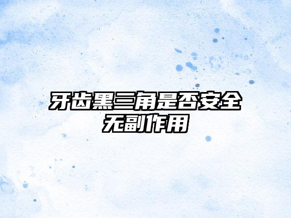 牙齿黑三角是否安全无副作用