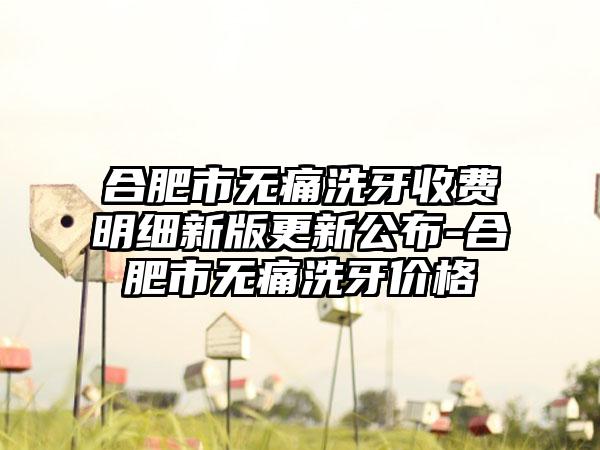 合肥市无痛洗牙收费明细新版更新公布-合肥市无痛洗牙价格
