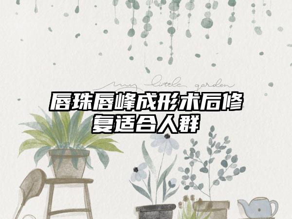 唇珠唇峰成形术后修复适合人群