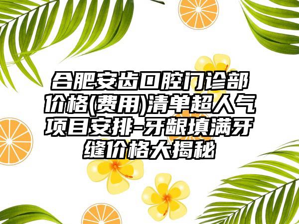 合肥安齿口腔门诊部价格(费用)清单超人气项目安排-牙龈填满牙缝价格大揭秘