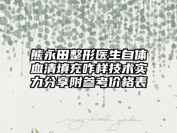熊永田整形医生自体血清填充咋样技术实力分享附参考价格表