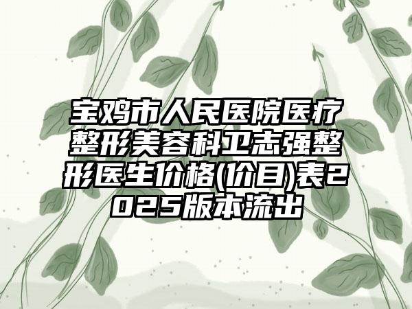 宝鸡市人民医院医疗整形美容科卫志强整形医生价格(价目)表2025版本流出