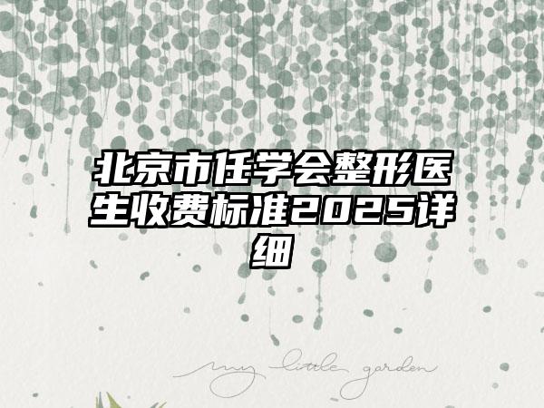 北京市任学会整形医生收费标准2025详细