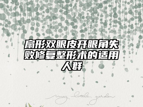 扇形双眼皮开眼角失败修复整形术的适用人群