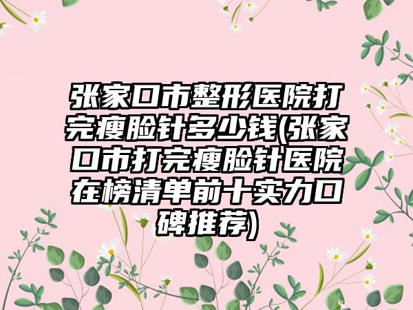 张家口市整形医院打完瘦脸针多少钱(张家口市打完瘦脸针医院在榜清单前十实力口碑推荐)