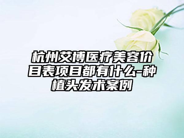 杭州艾博医疗美容价目表项目都有什么-种植头发术案例