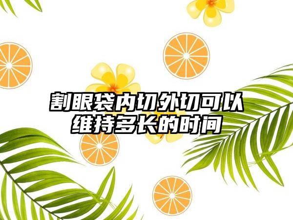 割眼袋内切外切可以维持多长的时间