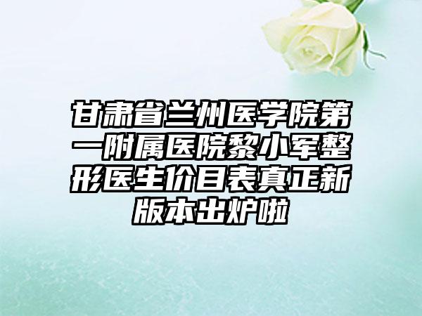 甘肃省兰州医学院第一附属医院黎小军整形医生价目表真正新版本出炉啦