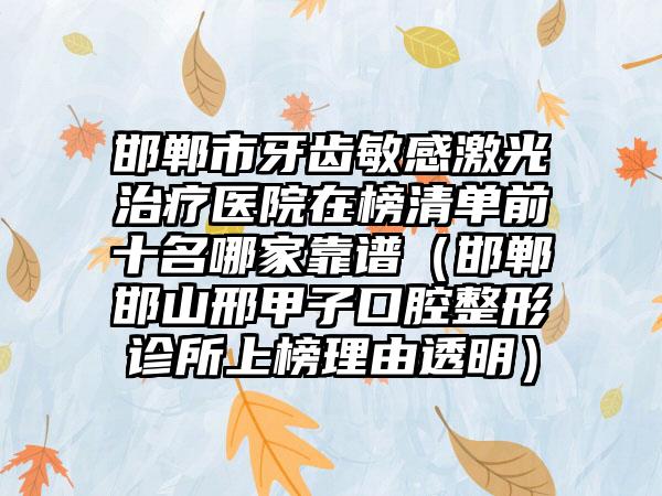 邯郸市牙齿敏感激光治疗医院在榜清单前十名哪家靠谱（邯郸邯山邢甲子口腔整形诊所上榜理由透明）