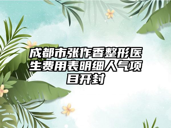 成都市张作香整形医生费用表明细人气项目开封