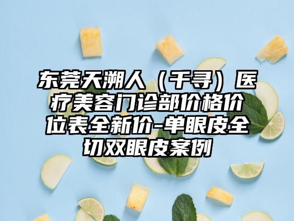 东莞天溯人（千寻）医疗美容门诊部价格价位表全新价-单眼皮全切双眼皮案例
